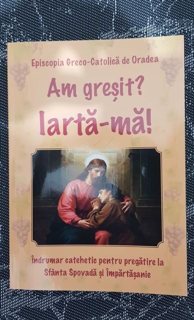 „Am greșit? Iartă-mă!” – Îndrumar Catehetic pentru pregătire la Sf. Spovadă și Împărtășanie